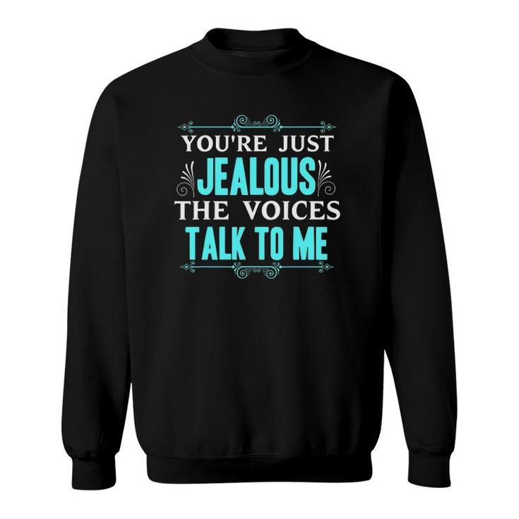 You're Just Jealous The Voices Talk To Me Funny Gift Sweatshirt