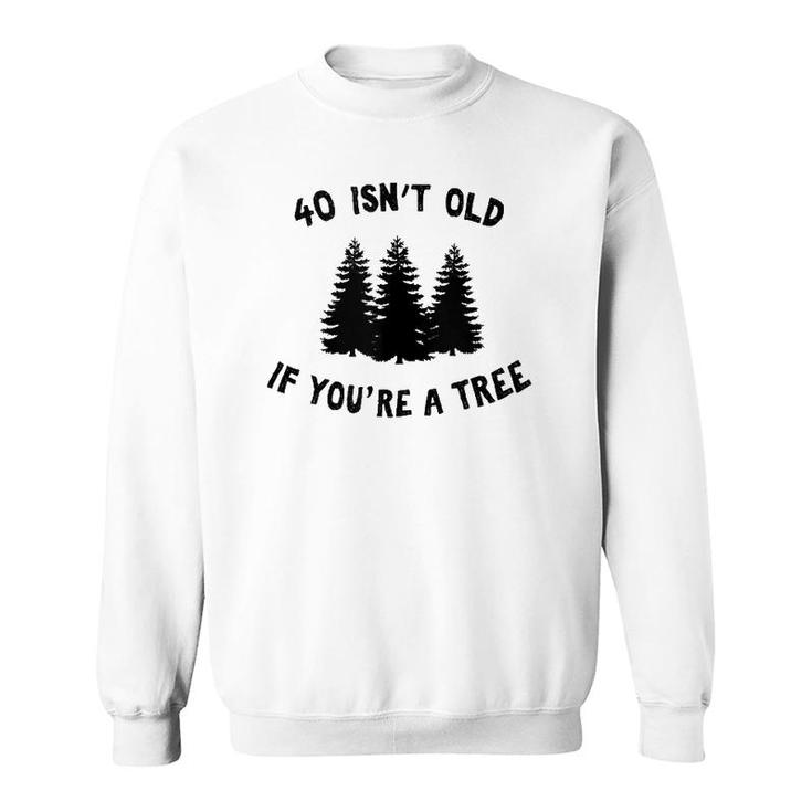 40 Isn't Old If You're A Tree Party Gag Gift  Sweatshirt