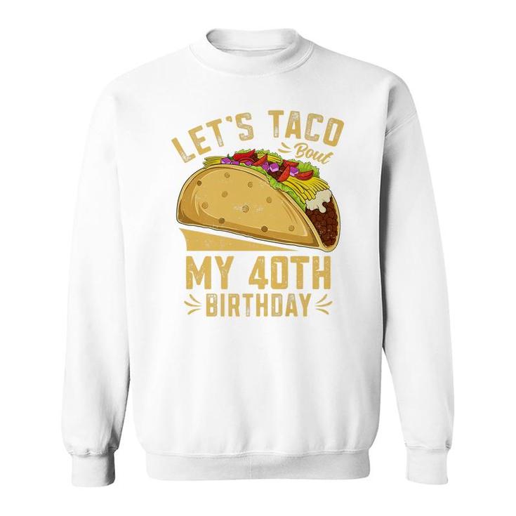 40 Year Old Lets Taco Bout My 40Th Birthday Funny Premium  Sweatshirt