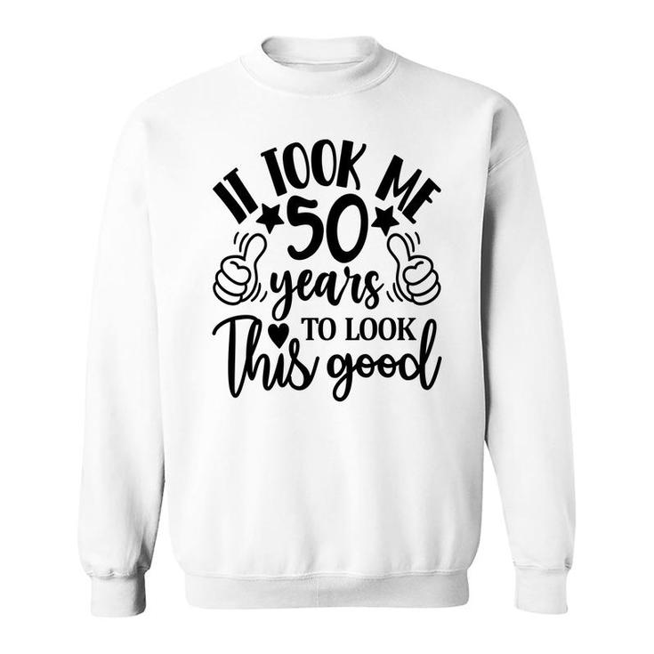 50Th Birthday Gift It Took Me 50 Years To Look This Good Sweatshirt