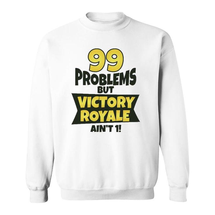 99 Problems But Victory Royale Ain't 1 Funny Sweatshirt