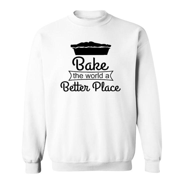Baker Funny Gift Bake The World A Better Place Sweatshirt