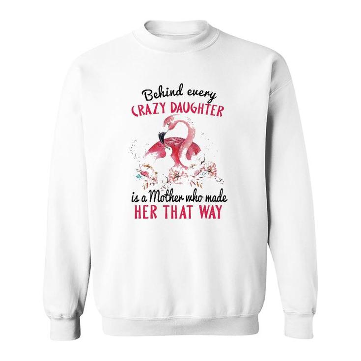 Behind Every Crazy Daughter Is A Mother Who Made Her That Way Mom And Baby Flamingo With Flowers Sweatshirt