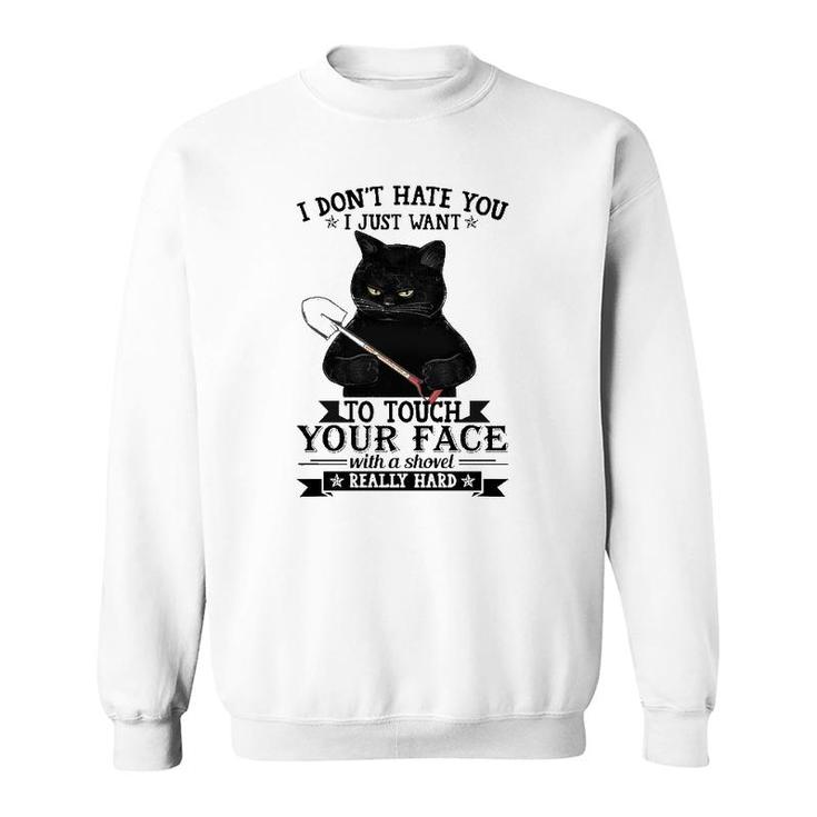 Black Cat Funny I Don't Hate You I Just Want To Touch Your Face With A Shovel Really Hard Sweatshirt