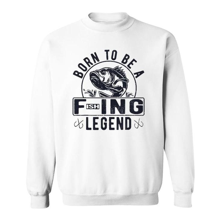 Born To Be A Fishing Legend Funny Sarcastic Fishing Humor Sweatshirt