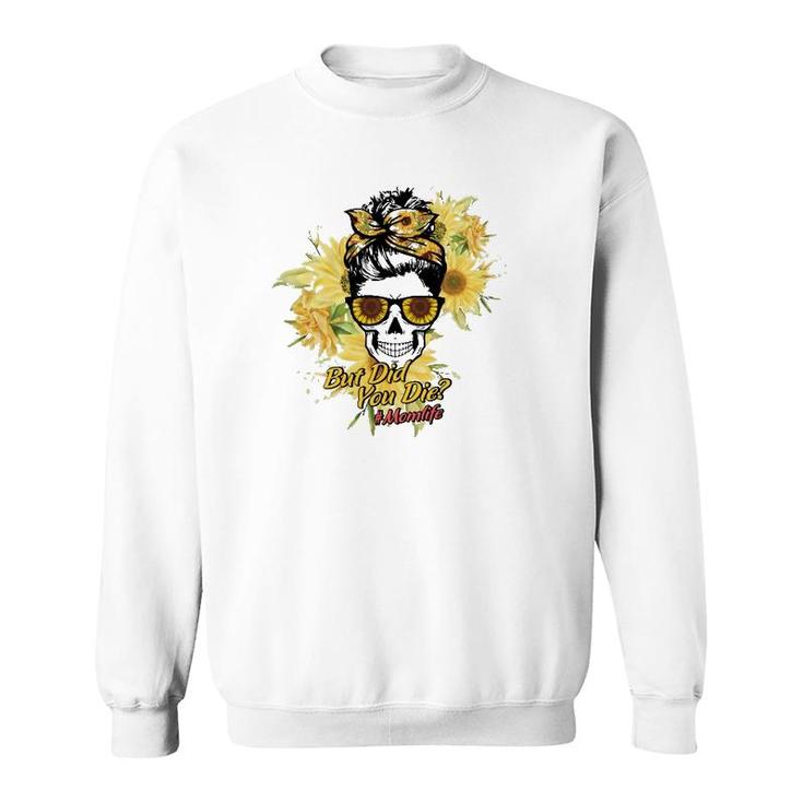 But Did You Die Hashtag Mom Life Messy Bun Skull With Sunflower For Mother’S Day Gift Sweatshirt