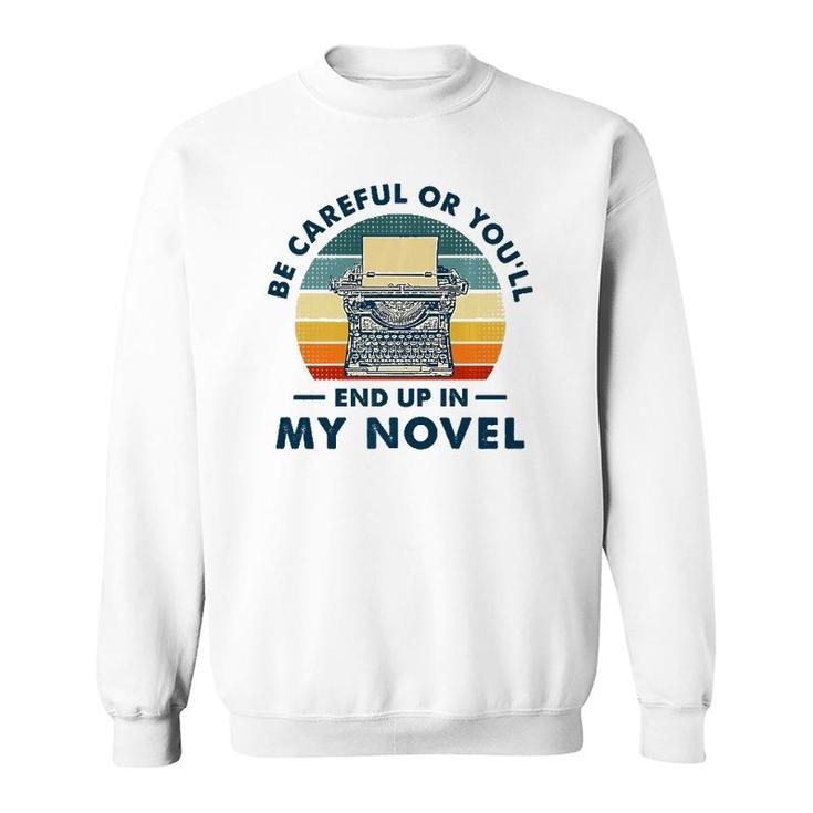 Careful Or You'll End Up In My Novel, Literary Writers Sweatshirt