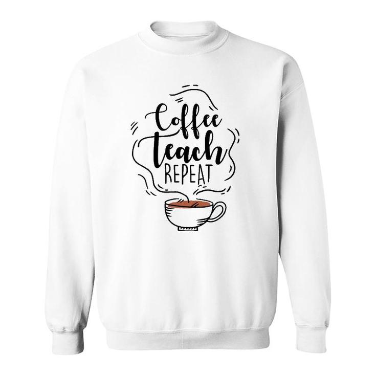 Coffee Teach Repeat Gift For Teacher Appreciation Day Sweatshirt