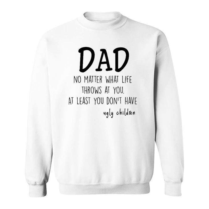 Dad At Least You Don't Have Ugly Children Sweatshirt
