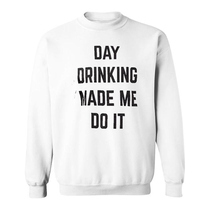 Day Drinking Made Me Do It Sweatshirt