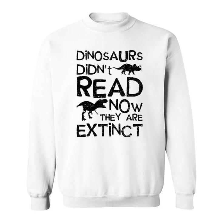 Dinosaurs Didn't Read Now They Are Extinct - Dinosaur Sweatshirt