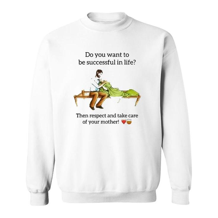 Do You Want To Be Successful In Life Then Respect And Take Care Of Your Mother Sweatshirt
