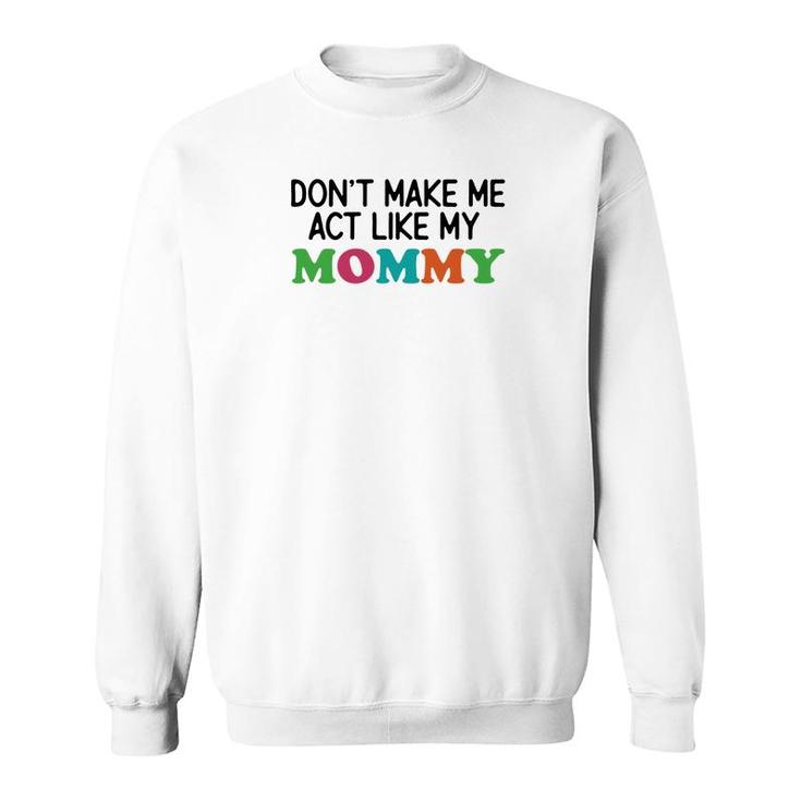 Dont Make Me Act Like My Mommy Sweatshirt