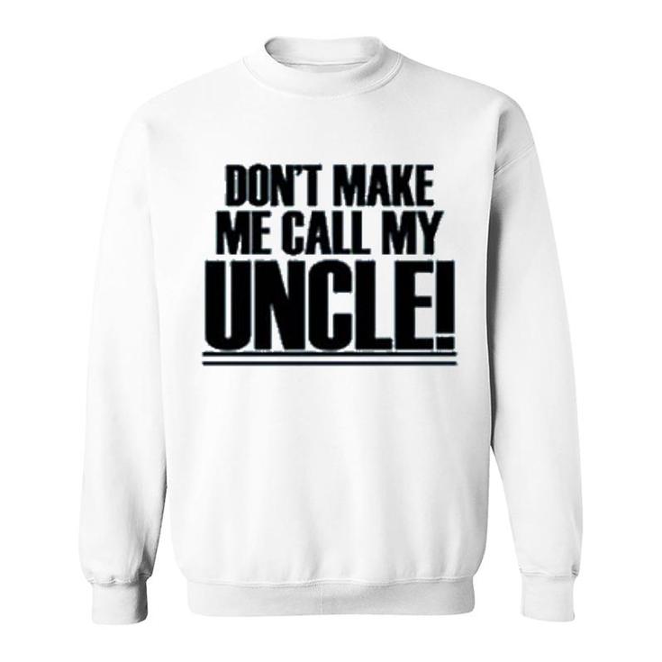 Dont Make Me Call My Uncle Sweatshirt