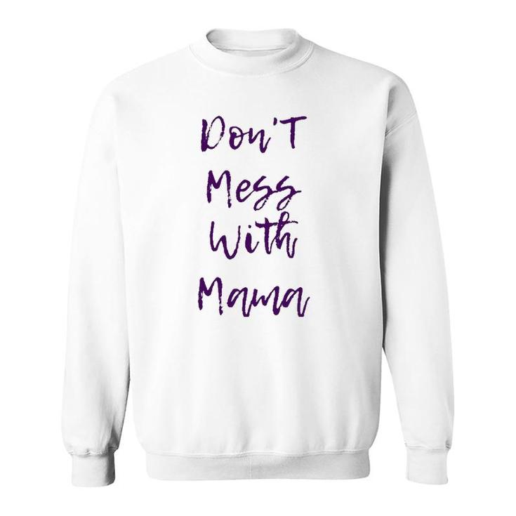 Don't Mess With Mama - Funny And Cute Mother's Day Gift Sweatshirt