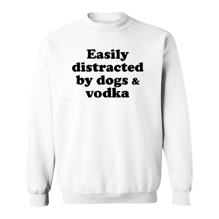 Easily Distracted By Dogs And Vodka  Sweatshirt
