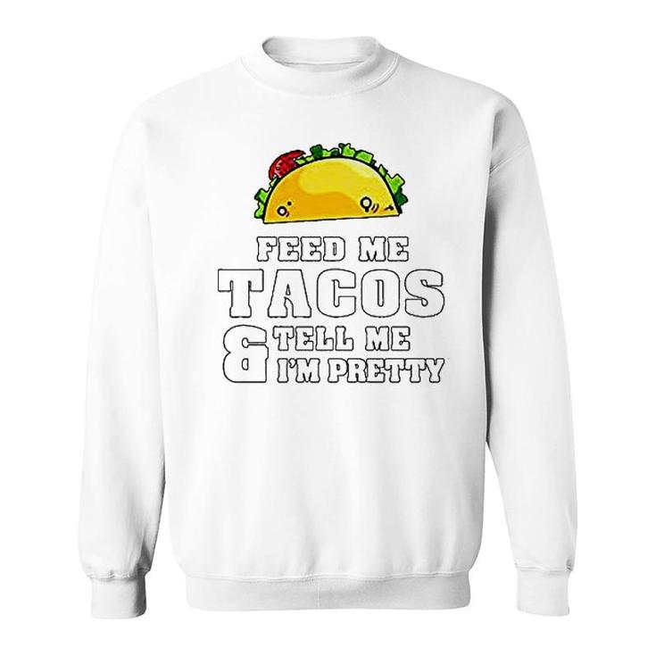 Feed Me Tacos And Tell Me I Am Pretty Sweatshirt