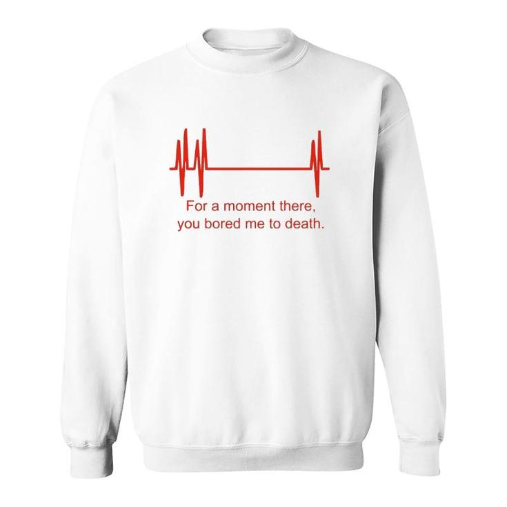 For A Moment There You Bored Me To Death Sweatshirt