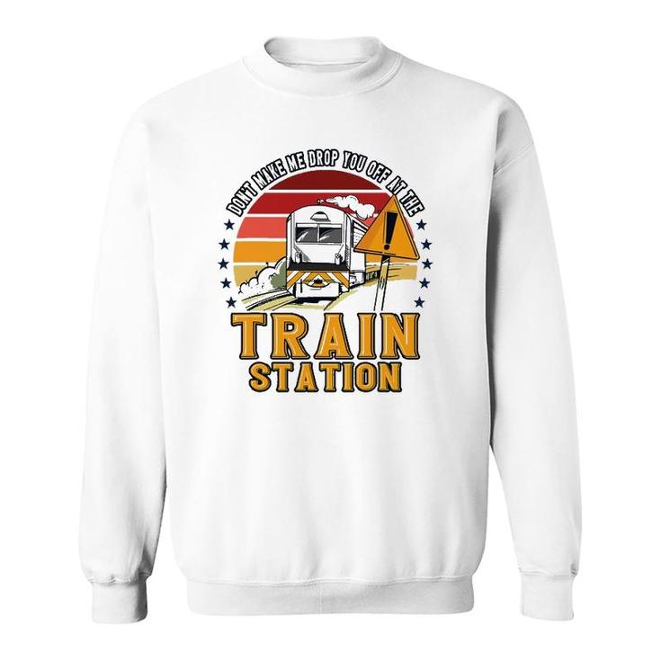 Funny Don't Make Me Drop You Off At The Train Station Sweatshirt