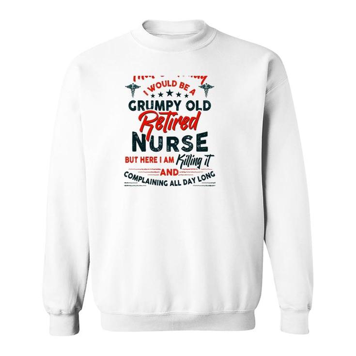 Funny I Never Dreamed I Would Be A Grumpy Old Retired Nurse Rn Retirement Sweatshirt