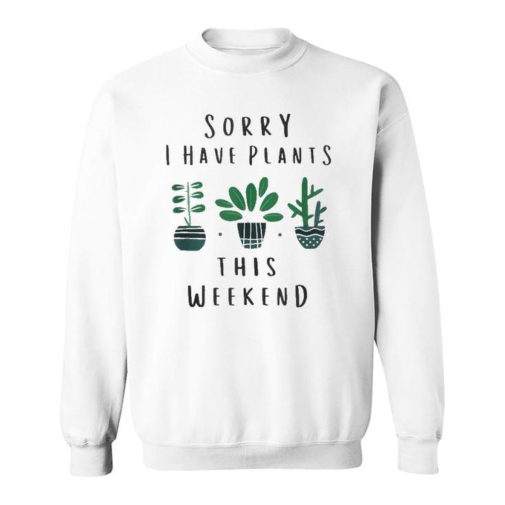 Gardener Gardening Gifts Sorry I Have Plants This Weekend  Sweatshirt