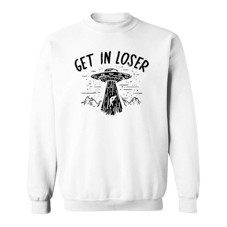 Get In Loser Alien Ufo Funny Et Area 51 Space Lover Gift  Sweatshirt