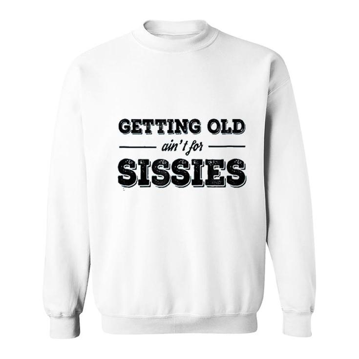 Getting Old Aint For Sissies Sweatshirt
