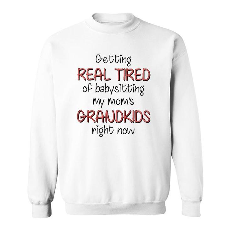 Getting Real Tired Of Babysitting My Mom's Grandkids Right Now Mother's Day Grandma Gift Sweatshirt