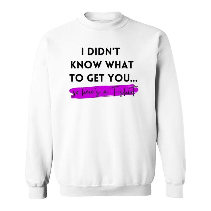 Gift, Gag Gift, Funny, I Didn't Know What To Get You Sweatshirt