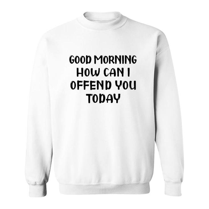 Good Morning How Can I Offend You Today Humor Saying Sweatshirt