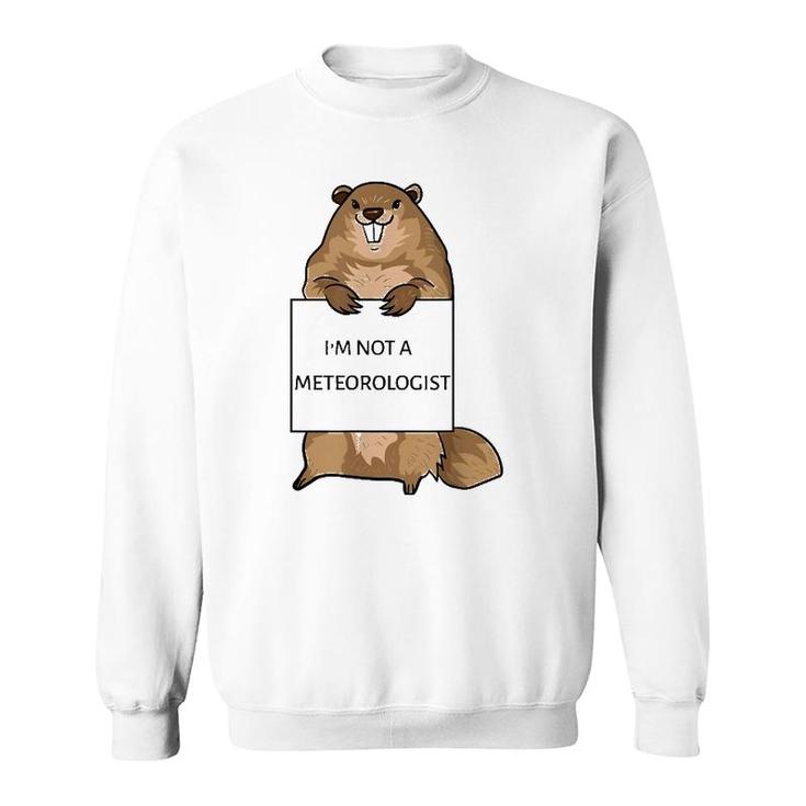 Groundhog Day Funny Quote Not Meteorologist Sign Saying Fun Sweatshirt