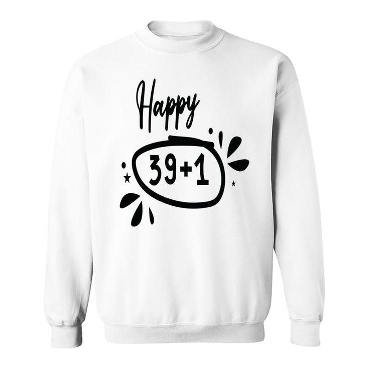 Happy 39 Plus 1 Happy 40Th Birthday Funny Sweatshirt