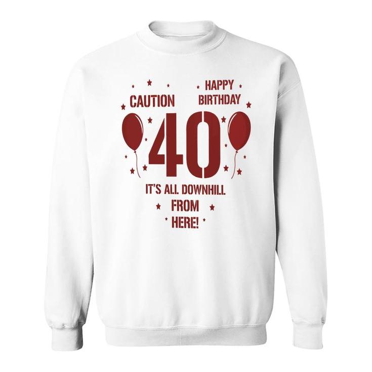 Happy Birthday It Is All Downhill From Here 40Th Birthday Sweatshirt