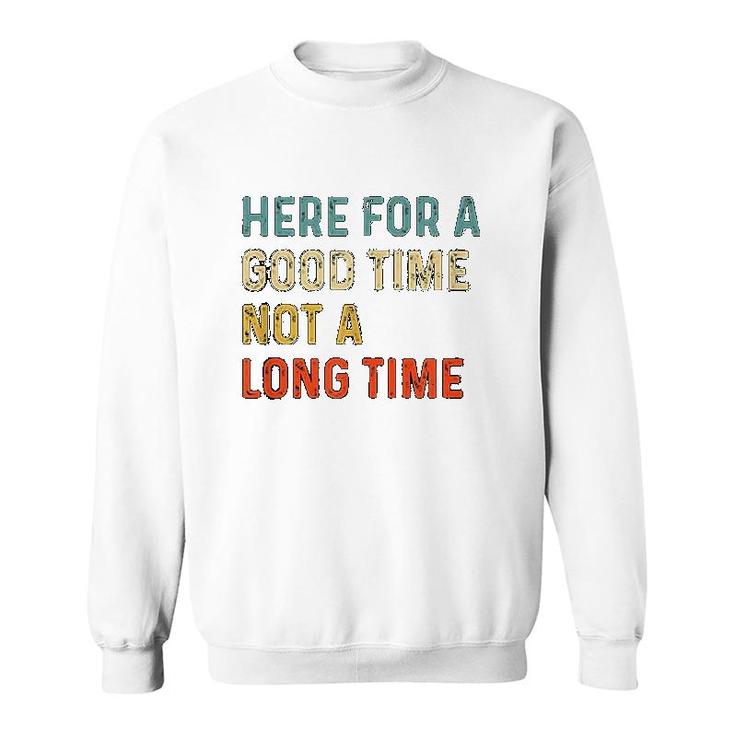 Here For A Good Time Not A Long Time Sweatshirt