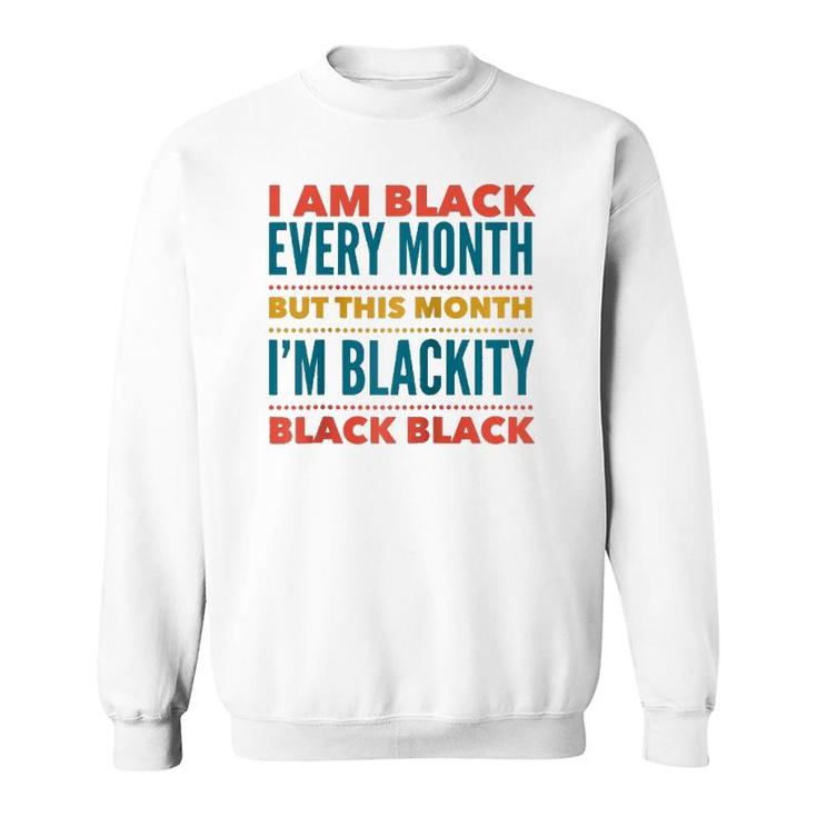 I Am Black Every Month This Month I'm Blackity Black Black Sweatshirt