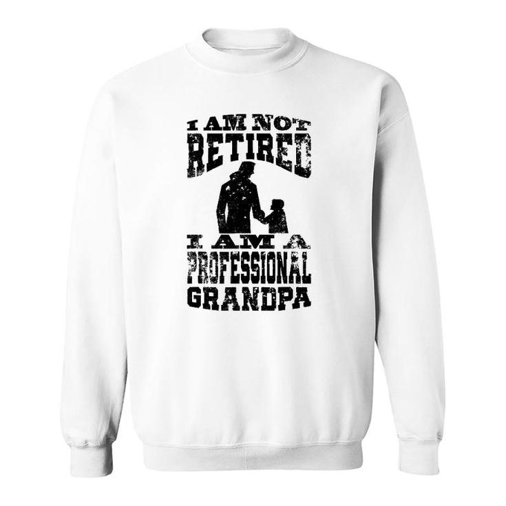I Am Not Retired I Am A Professional Grandpa Funny Sweatshirt