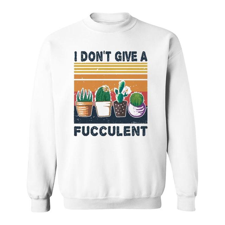 I Don't Give A Fucculent Cactus Succulents Plants Gardening Sweatshirt
