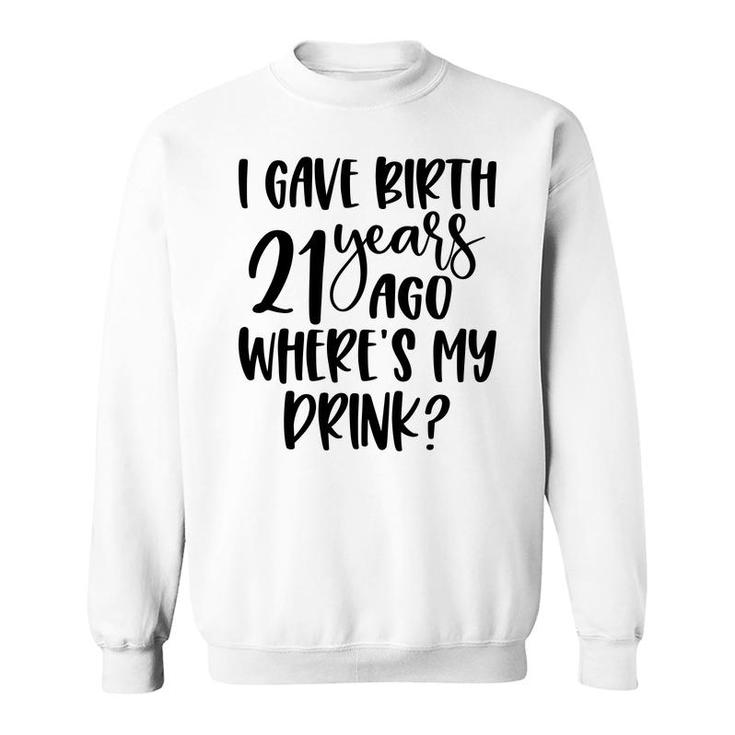 I Gave Birth 21 Years Ago Where My Drink Birthday Sweatshirt