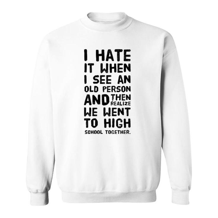 I Hate It When I See An Old Person And Then Realize That We Sweatshirt