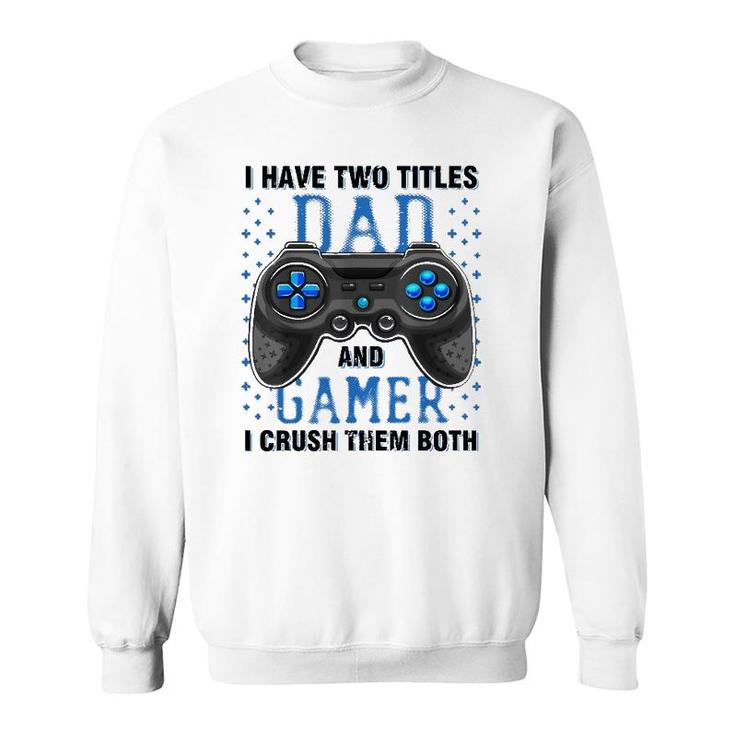 I Have Two Titles Dad And Gamer And I Crush Them Both Sweatshirt