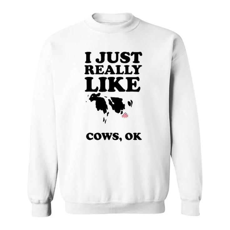 I Just Really Like Cows Ok  Cool I Heart Cows Gift Sweatshirt