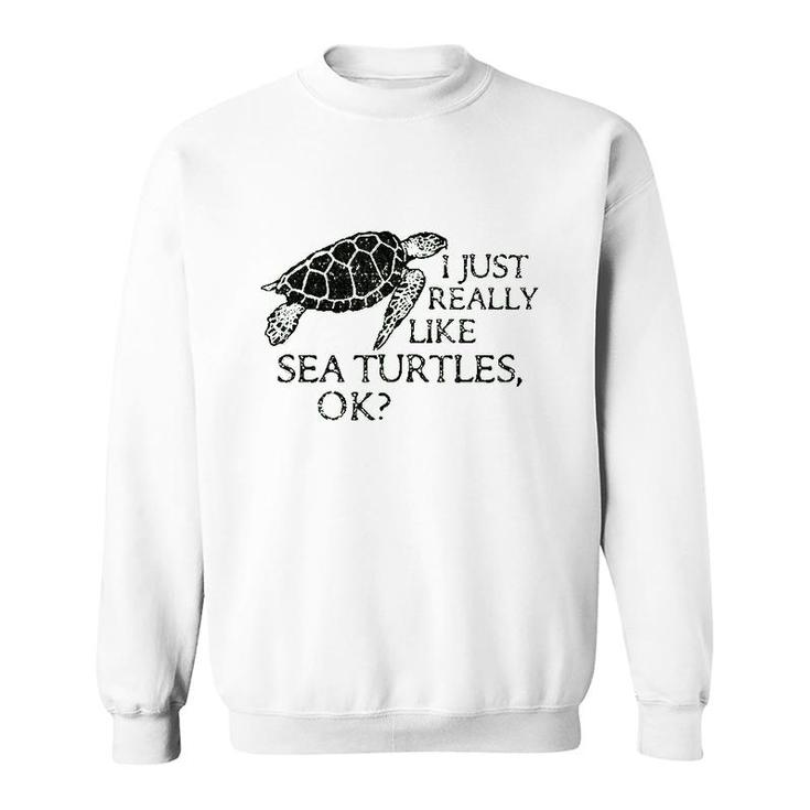 I Just Really Like Sea Turtles Ok Sweatshirt