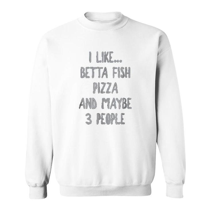 I Like Betta Fish Pizza And Maybe 3 People Sweatshirt