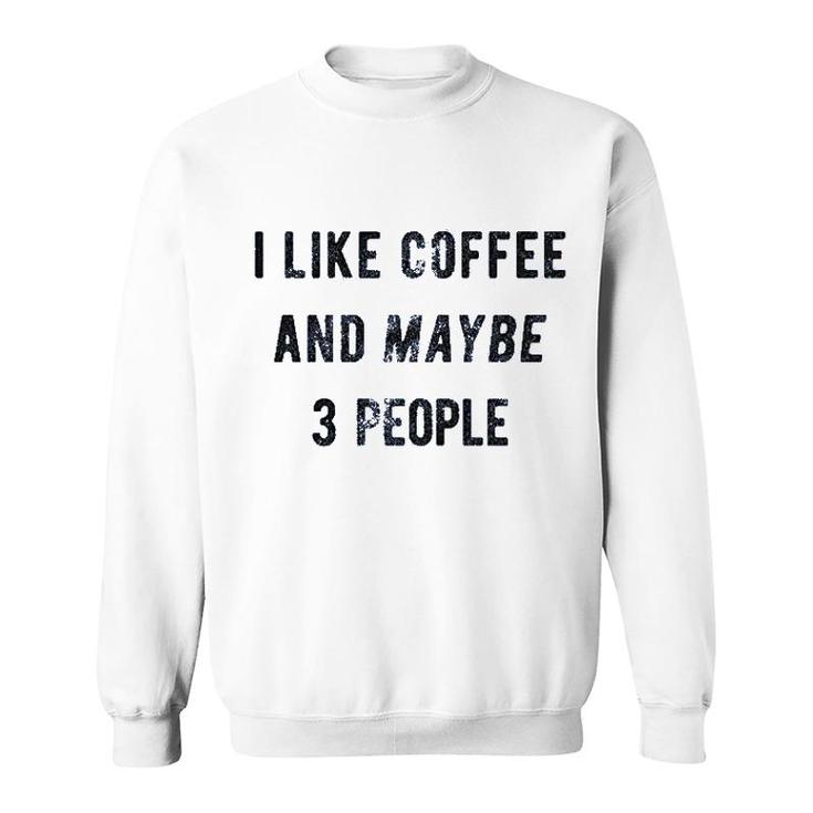 I Like Coffee And Maybe 3 People Funny Sweatshirt