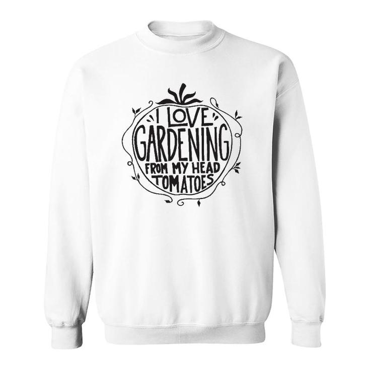 I Love Gardening From My Head Tomatoes Funny Gardener Garden Sweatshirt