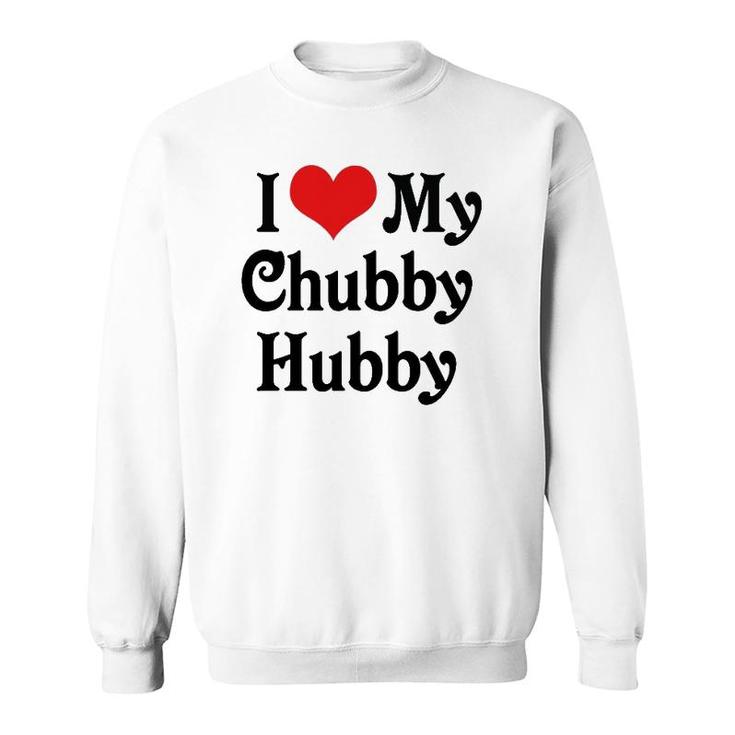 I Love Heart My Chubby Hubby Boyfriend Girlfriend Lovers Sweatshirt