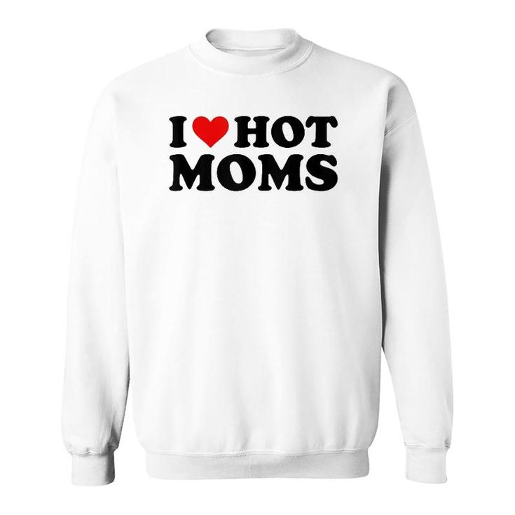 I Love Hot Moms Funny Red Heart I Heart Hot Moms  Sweatshirt
