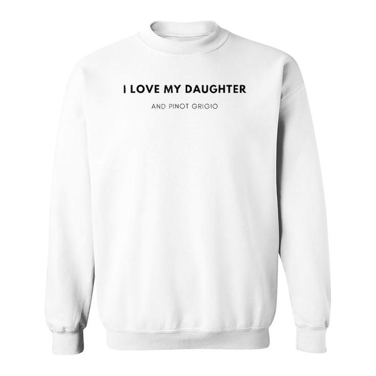 I Love My Daughter And Pinot Grigio Sweatshirt