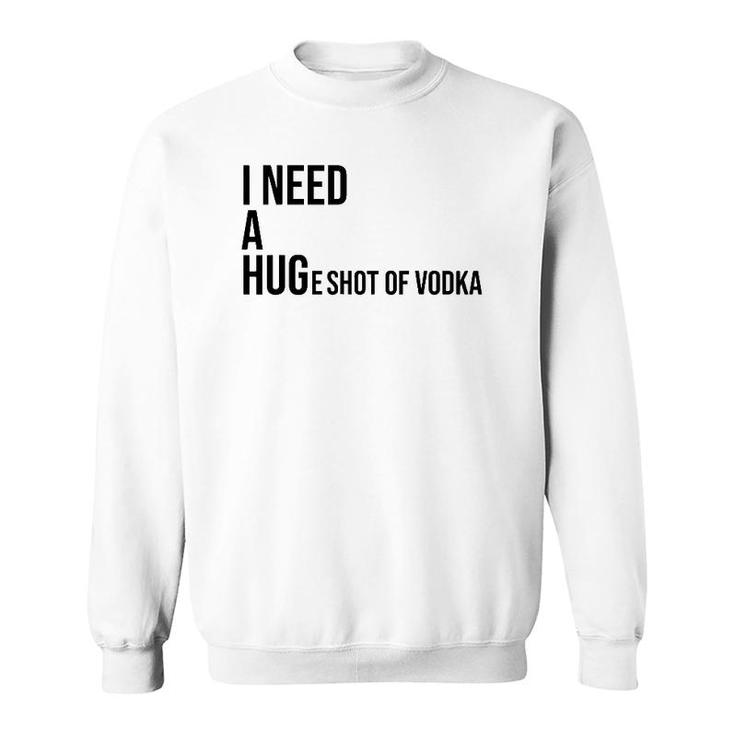I Need A Huge Shot Of Vodka  Happy Water For Fun People Sweatshirt