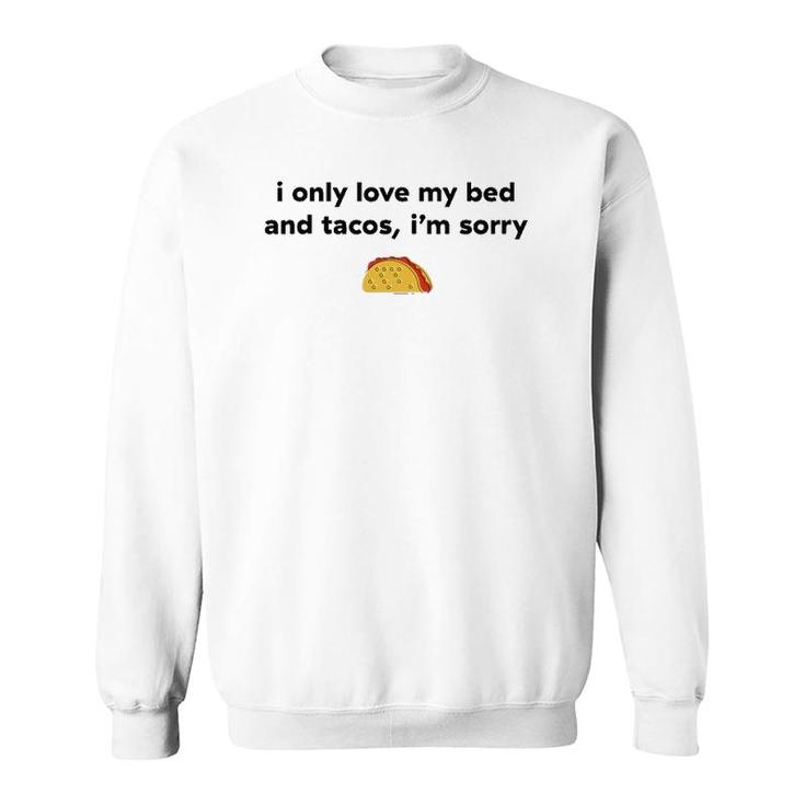 I Only Love My Bed And Tacos I'm Sorry Sweatshirt